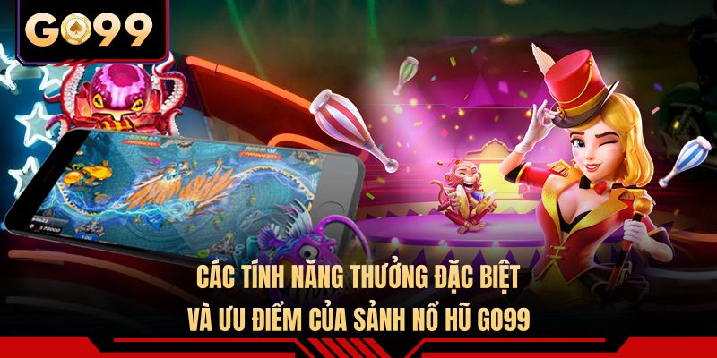 Các tính năng thưởng đặc biệt và ưu điểm của sảnh nổ hũ GO99