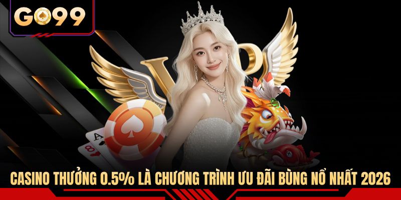 Casino thưởng 0.5% là chương trình ưu đãi bùng nổ nhất 2026