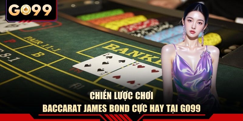 Chiến lược chơi Baccarat James Bond cực hay tại GO99