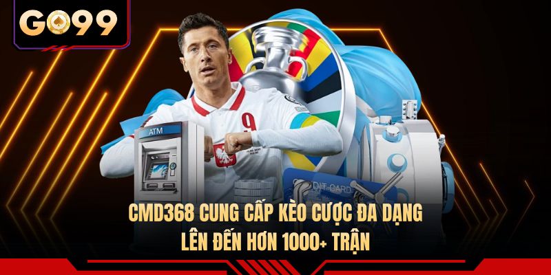 CMD368 cung cấp kèo cược đa dạng lên đến hơn 1000+ trận