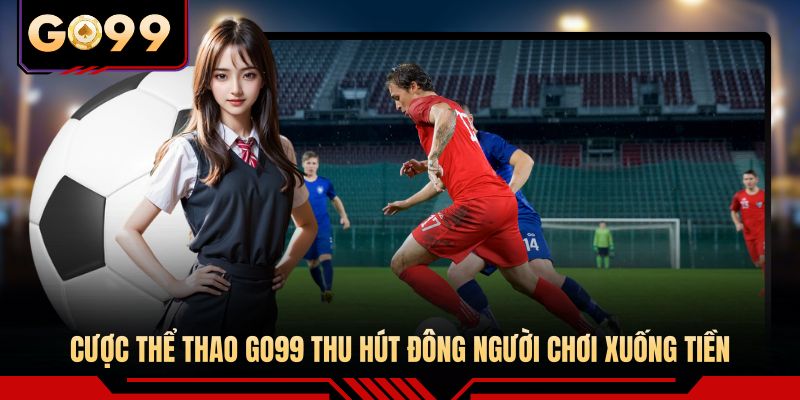 Cược thể thao GO99 thu hút đông người chơi xuống tiền