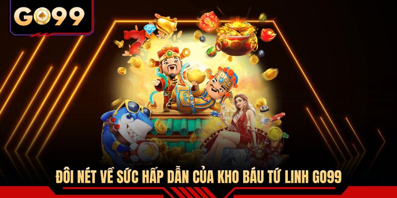 Đôi nét về sức hấp dẫn của Kho báu Tứ Linh GO99