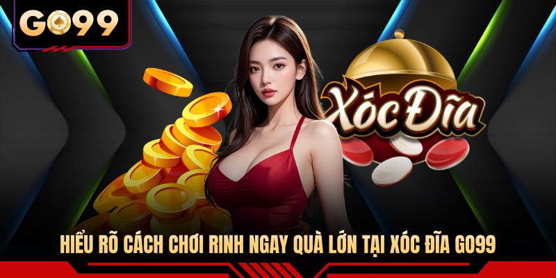 Hiểu rõ cách chơi rinh ngay quà lớn tại xóc đĩa GO99