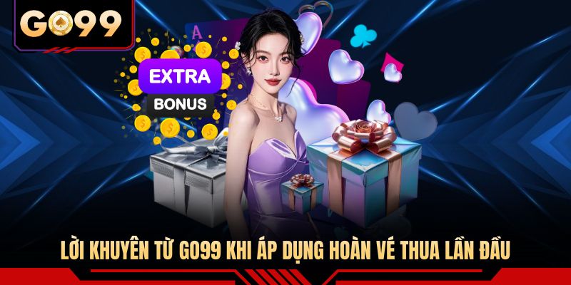 Lời khuyên từ GO99 khi áp dụng hoàn vé thua lần đầu