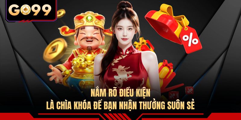 Nắm rõ điều kiện là chìa khóa để bạn nhận thưởng suôn sẻ 