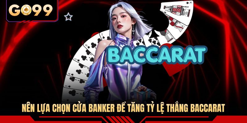 Nên lựa chọn cửa Banker để tăng tỷ lệ thắng Baccarat