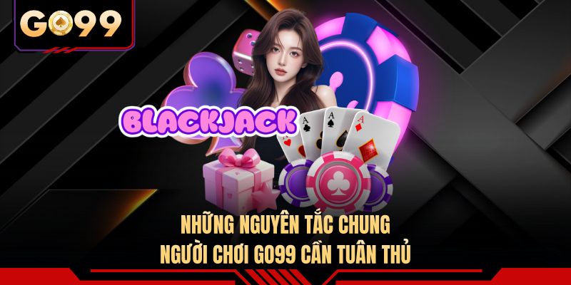 Những nguyên tắc chung người chơi GO99 cần tuân thủ 