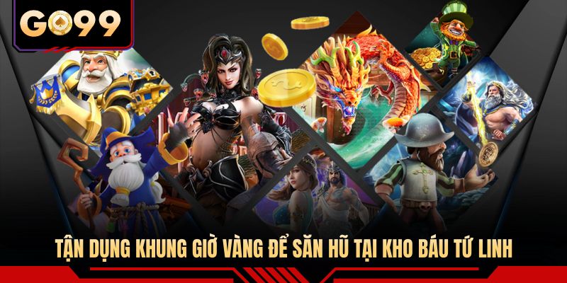 Tận dụng khung giờ vàng để săn hũ tại Kho báu Tứ Linh