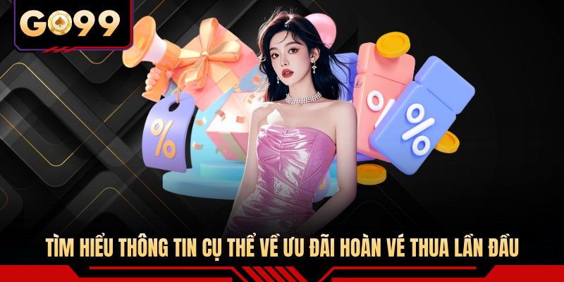 Tìm hiểu thông tin cụ thể về ưu đãi hoàn vé thua lần đầu