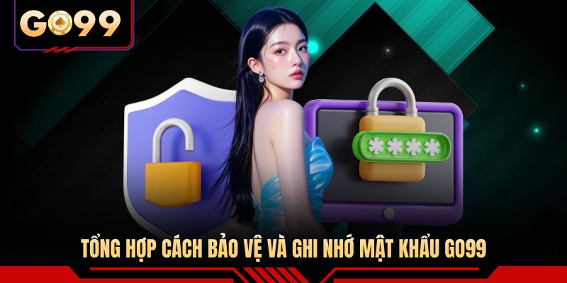 Tổng hợp cách bảo vệ và ghi nhớ mật khẩu GO99