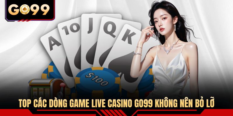 Top các dòng game live casino GO99 không nên bỏ lỡ