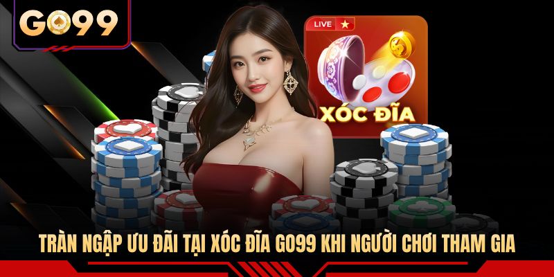 Tràn ngập ưu đãi tại xóc đĩa GO99 khi người chơi tham gia