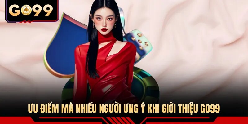 Ưu điểm mà nhiều người ưng ý khi giới thiệu GO99